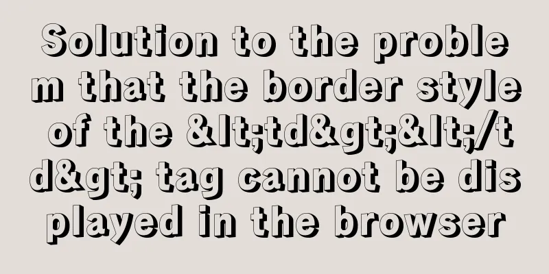 Solution to the problem that the border style of the <td></td> tag cannot be displayed in the browser