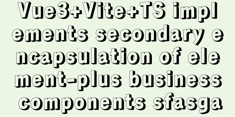 Vue3+Vite+TS implements secondary encapsulation of element-plus business components sfasga
