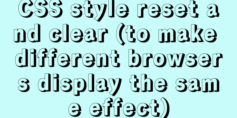 CSS style reset and clear (to make different browsers display the same effect)