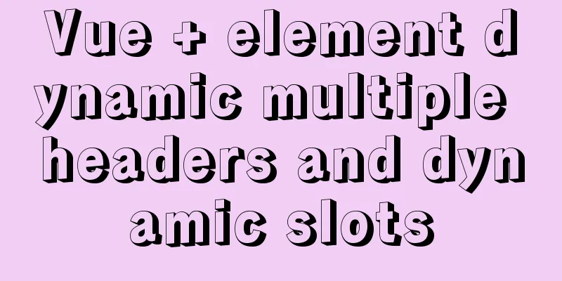 Vue + element dynamic multiple headers and dynamic slots