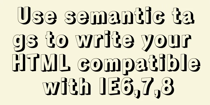 Use semantic tags to write your HTML compatible with IE6,7,8