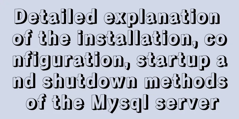 Detailed explanation of the installation, configuration, startup and shutdown methods of the Mysql server