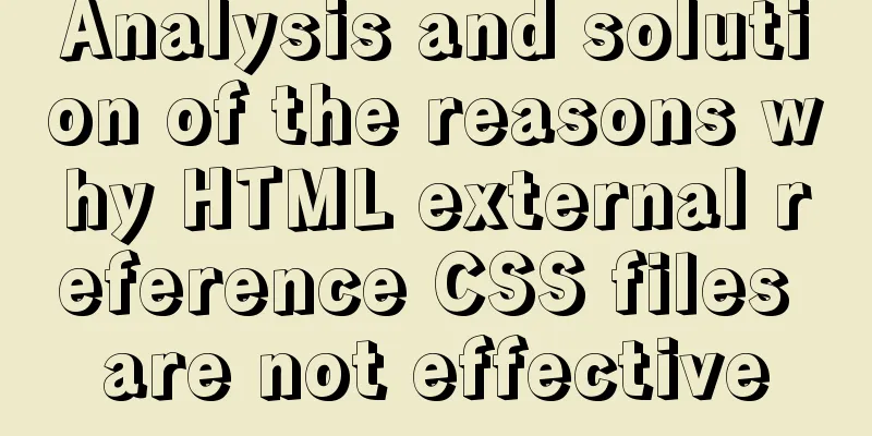 Analysis and solution of the reasons why HTML external reference CSS files are not effective