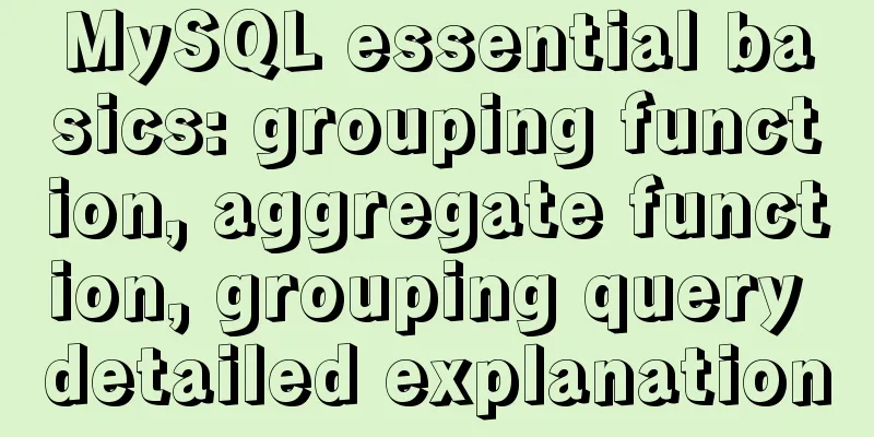 MySQL essential basics: grouping function, aggregate function, grouping query detailed explanation