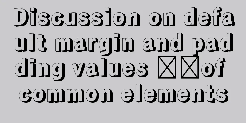 Discussion on default margin and padding values ​​of common elements