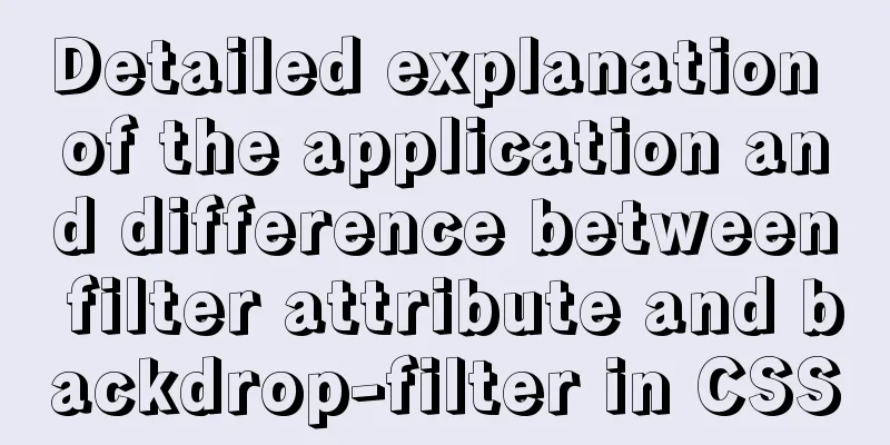 Detailed explanation of the application and difference between filter attribute and backdrop-filter in CSS