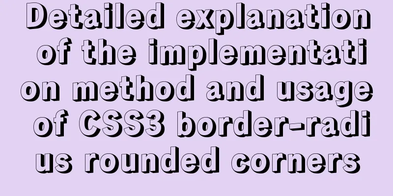 Detailed explanation of the implementation method and usage of CSS3 border-radius rounded corners