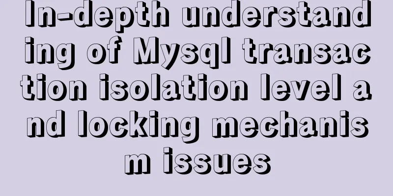 In-depth understanding of Mysql transaction isolation level and locking mechanism issues
