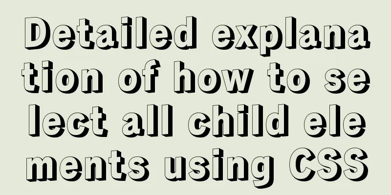 Detailed explanation of how to select all child elements using CSS
