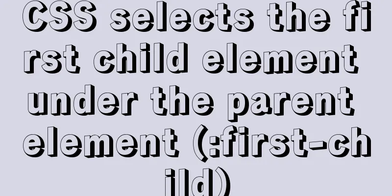 CSS selects the first child element under the parent element (:first-child)