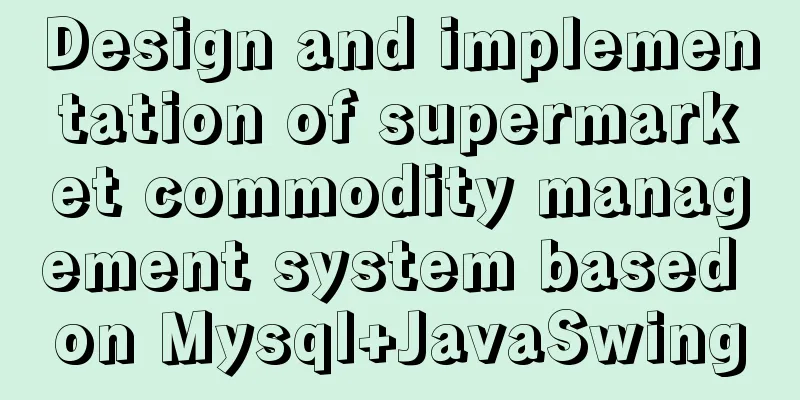 Design and implementation of supermarket commodity management system based on Mysql+JavaSwing
