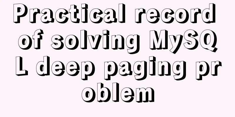 Practical record of solving MySQL deep paging problem