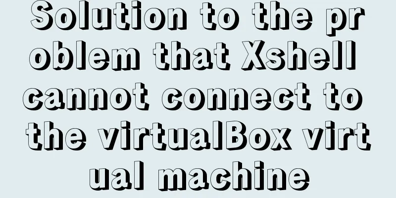 Solution to the problem that Xshell cannot connect to the virtualBox virtual machine