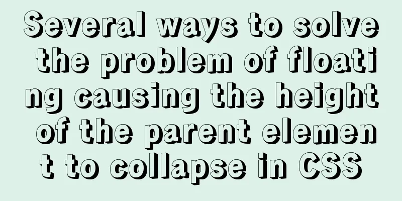 Several ways to solve the problem of floating causing the height of the parent element to collapse in CSS
