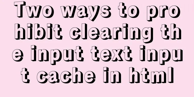 Two ways to prohibit clearing the input text input cache in html