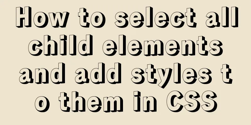 How to select all child elements and add styles to them in CSS