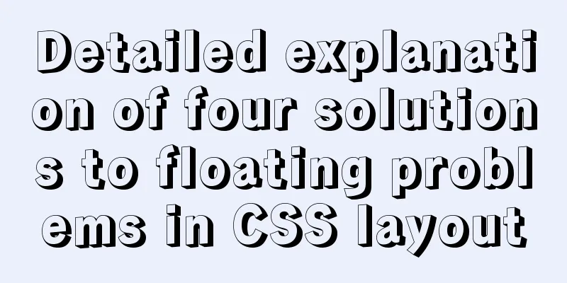 Detailed explanation of four solutions to floating problems in CSS layout