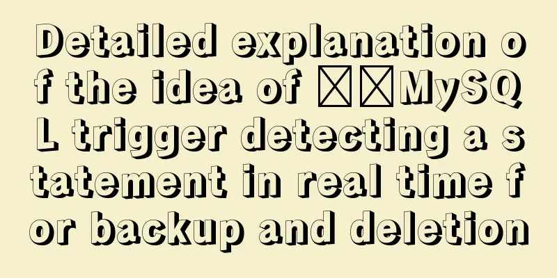 Detailed explanation of the idea of ​​MySQL trigger detecting a statement in real time for backup and deletion