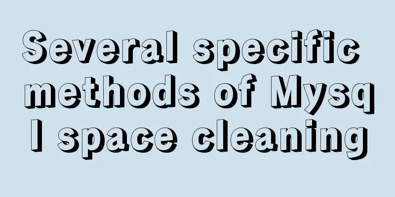 Several specific methods of Mysql space cleaning