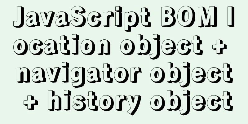 JavaScript BOM location object + navigator object + history object
