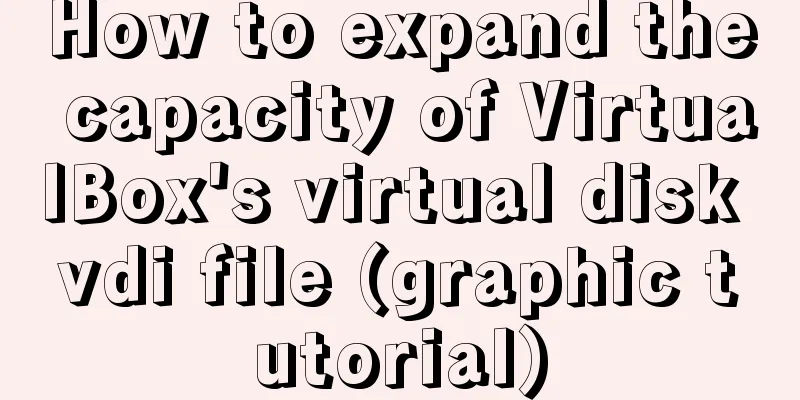 How to expand the capacity of VirtualBox's virtual disk vdi file (graphic tutorial)