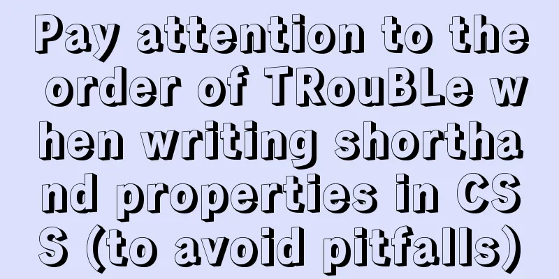 Pay attention to the order of TRouBLe when writing shorthand properties in CSS (to avoid pitfalls)