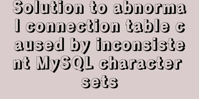 Solution to abnormal connection table caused by inconsistent MySQL character sets