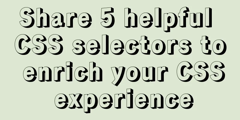 Share 5 helpful CSS selectors to enrich your CSS experience