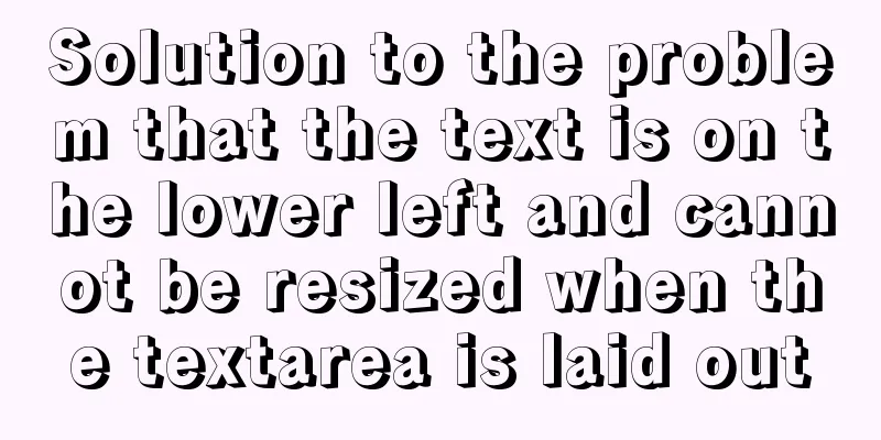 Solution to the problem that the text is on the lower left and cannot be resized when the textarea is laid out
