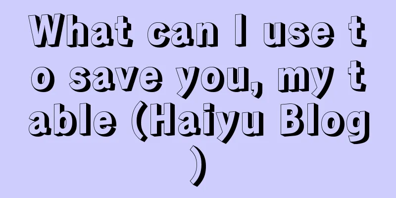What can I use to save you, my table (Haiyu Blog)