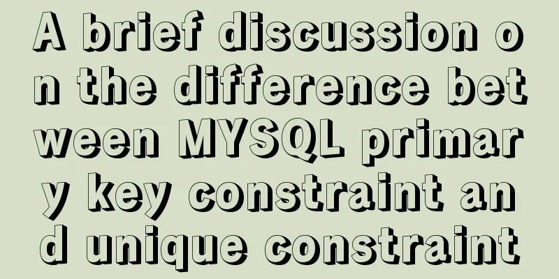 A brief discussion on the difference between MYSQL primary key constraint and unique constraint