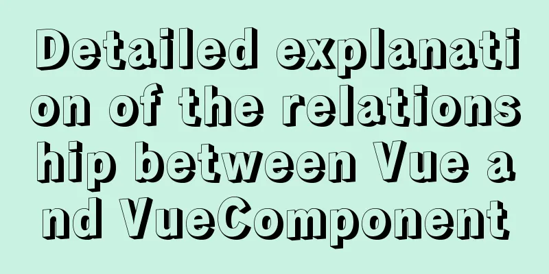 Detailed explanation of the relationship between Vue and VueComponent