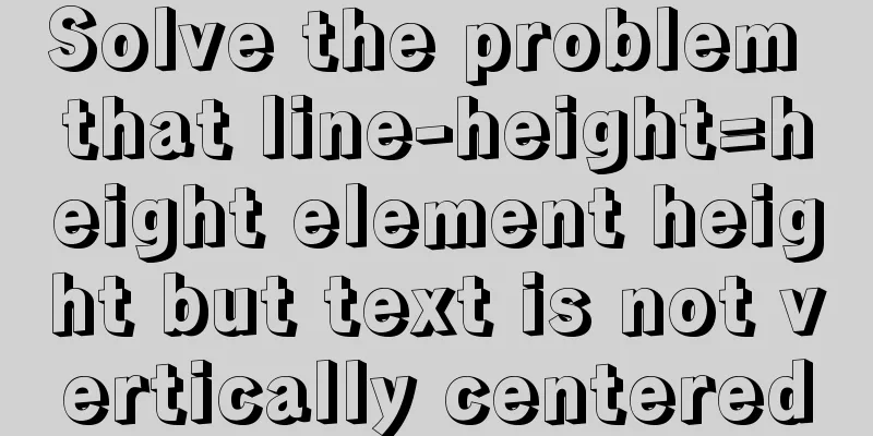 Solve the problem that line-height=height element height but text is not vertically centered
