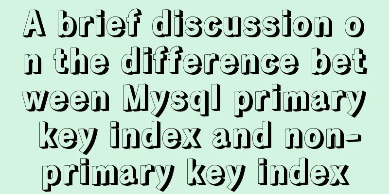A brief discussion on the difference between Mysql primary key index and non-primary key index
