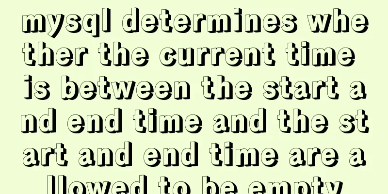 mysql determines whether the current time is between the start and end time and the start and end time are allowed to be empty