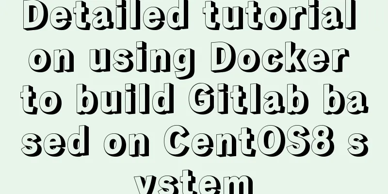 Detailed tutorial on using Docker to build Gitlab based on CentOS8 system