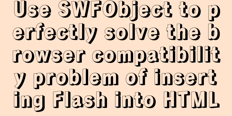 Use SWFObject to perfectly solve the browser compatibility problem of inserting Flash into HTML