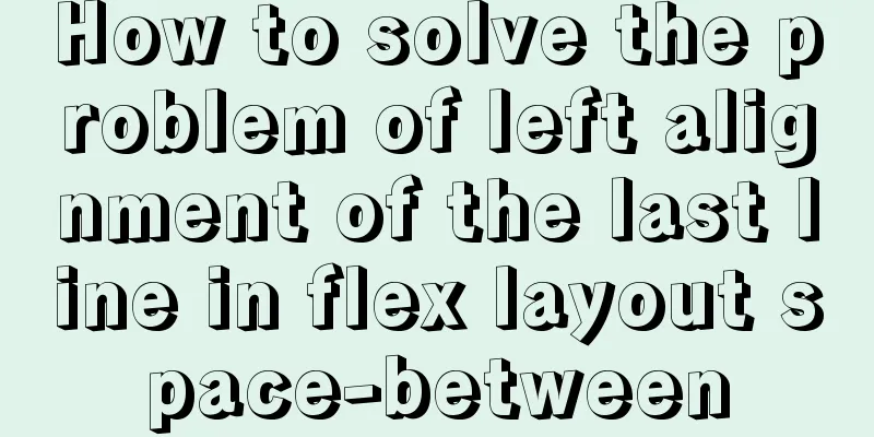How to solve the problem of left alignment of the last line in flex layout space-between
