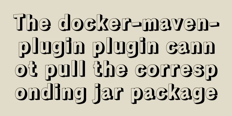 The docker-maven-plugin plugin cannot pull the corresponding jar package