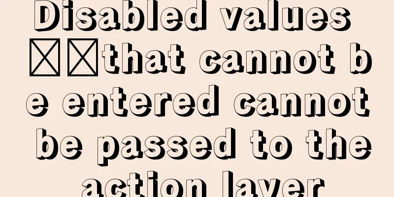 Disabled values ​​that cannot be entered cannot be passed to the action layer