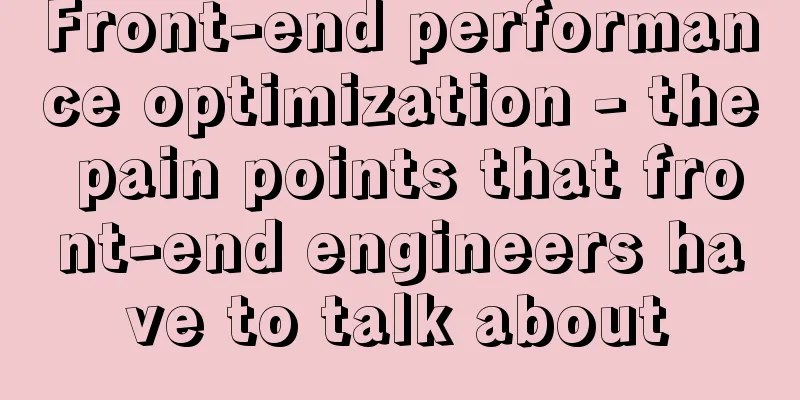 Front-end performance optimization - the pain points that front-end engineers have to talk about