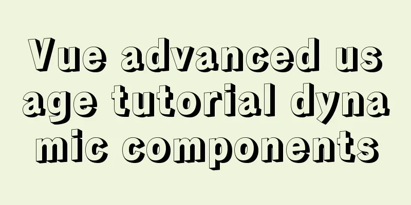 Vue advanced usage tutorial dynamic components