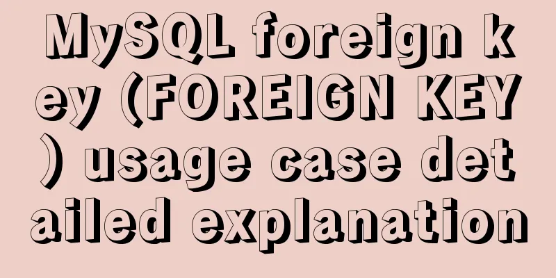 MySQL foreign key (FOREIGN KEY) usage case detailed explanation