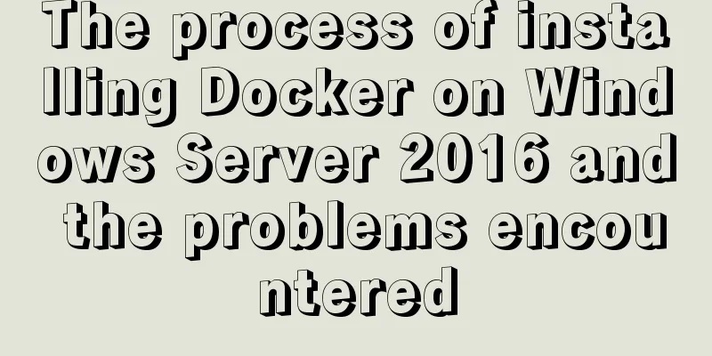 The process of installing Docker on Windows Server 2016 and the problems encountered