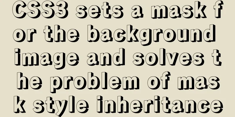 CSS3 sets a mask for the background image and solves the problem of mask style inheritance