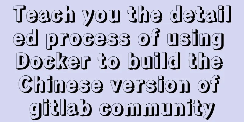 Teach you the detailed process of using Docker to build the Chinese version of gitlab community