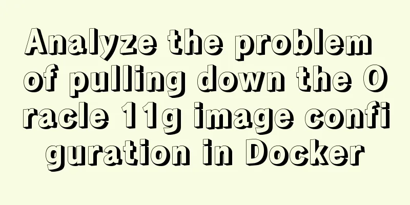 Analyze the problem of pulling down the Oracle 11g image configuration in Docker