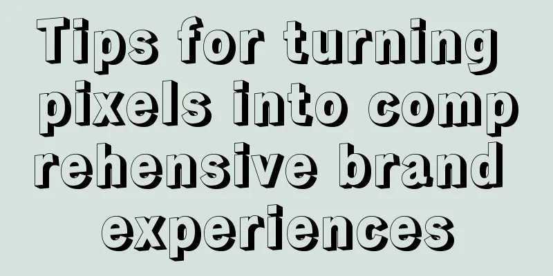 Tips for turning pixels into comprehensive brand experiences