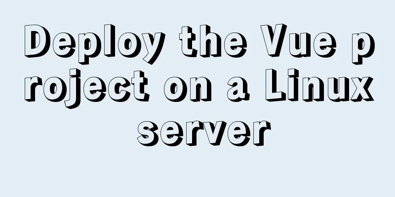 Deploy the Vue project on a Linux server