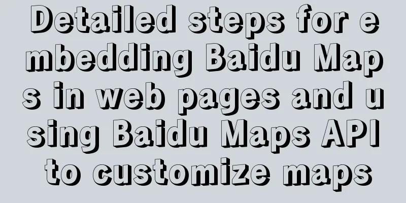 Detailed steps for embedding Baidu Maps in web pages and using Baidu Maps API to customize maps